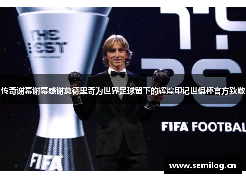 传奇谢幕谢幕感谢莫德里奇为世界足球留下的辉煌印记世俱杯官方致敬