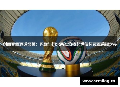 剑南春煮酒话绿茵：巴黎与切尔西谁将捧起世俱杯冠军荣耀之夜
